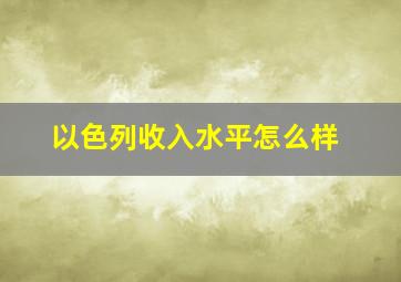 以色列收入水平怎么样