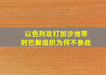 以色列攻打加沙地带时巴解组织为何不参战