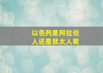 以色列是阿拉伯人还是犹太人呢