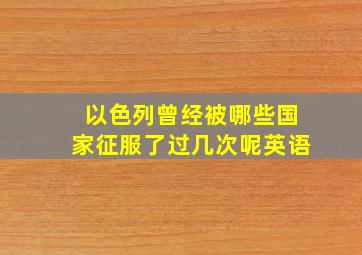 以色列曾经被哪些国家征服了过几次呢英语