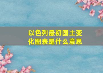 以色列最初国土变化图表是什么意思