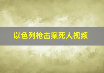 以色列枪击案死人视频