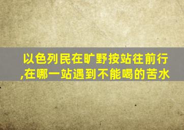 以色列民在旷野按站往前行,在哪一站遇到不能喝的苦水