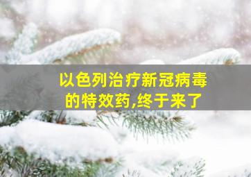 以色列治疗新冠病毒的特效药,终于来了