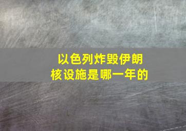 以色列炸毁伊朗核设施是哪一年的