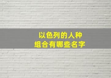 以色列的人种组合有哪些名字