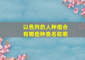 以色列的人种组合有哪些种类名称呢