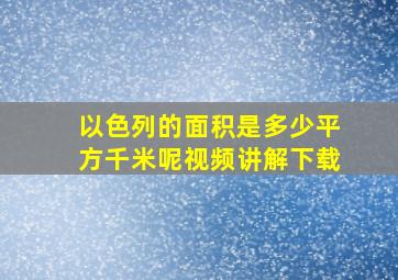 以色列的面积是多少平方千米呢视频讲解下载