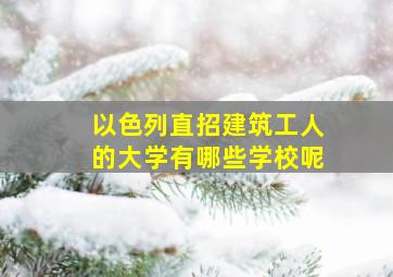 以色列直招建筑工人的大学有哪些学校呢