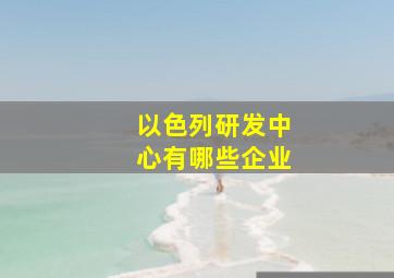 以色列研发中心有哪些企业