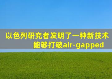 以色列研究者发明了一种新技术能够打破air-gapped