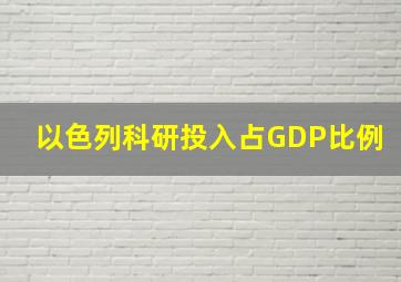 以色列科研投入占GDP比例