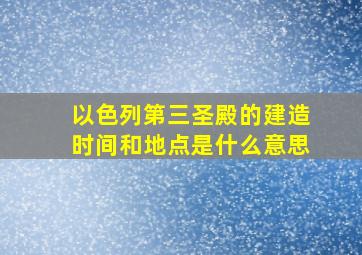 以色列第三圣殿的建造时间和地点是什么意思