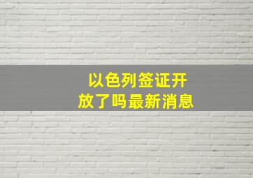 以色列签证开放了吗最新消息