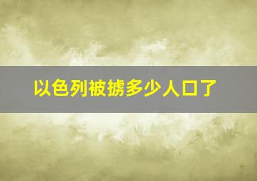 以色列被掳多少人口了