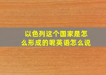 以色列这个国家是怎么形成的呢英语怎么说