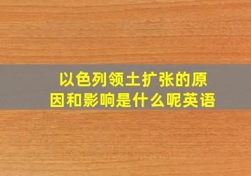 以色列领土扩张的原因和影响是什么呢英语