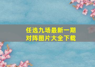 任选九场最新一期对阵图片大全下载