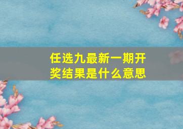 任选九最新一期开奖结果是什么意思