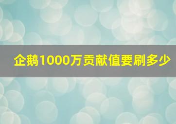 企鹅1000万贡献值要刷多少