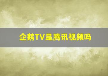 企鹅TV是腾讯视频吗