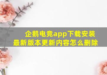 企鹅电竞app下载安装最新版本更新内容怎么删除