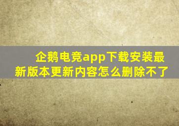 企鹅电竞app下载安装最新版本更新内容怎么删除不了