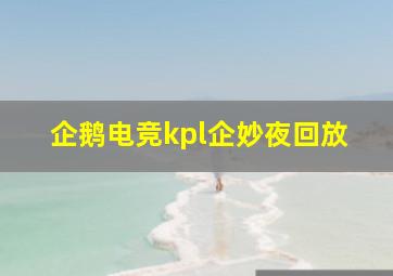 企鹅电竞kpl企妙夜回放