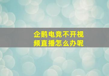 企鹅电竞不开视频直播怎么办呢