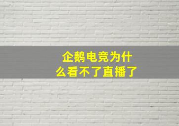 企鹅电竞为什么看不了直播了