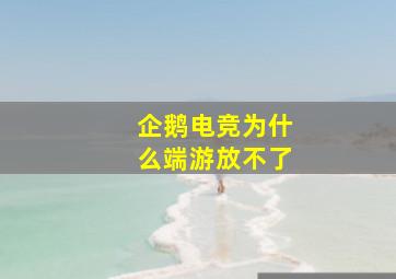 企鹅电竞为什么端游放不了