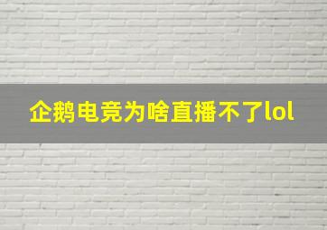 企鹅电竞为啥直播不了lol