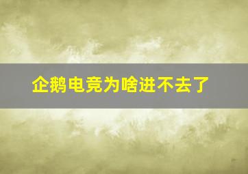 企鹅电竞为啥进不去了