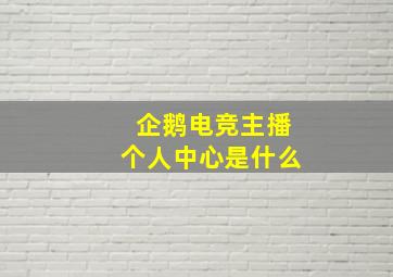 企鹅电竞主播个人中心是什么