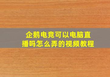 企鹅电竞可以电脑直播吗怎么弄的视频教程