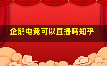 企鹅电竞可以直播吗知乎