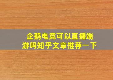 企鹅电竞可以直播端游吗知乎文章推荐一下