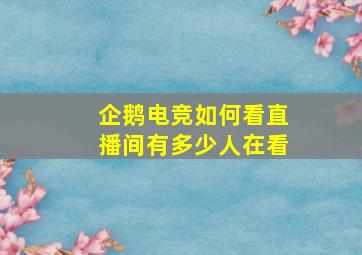 企鹅电竞如何看直播间有多少人在看