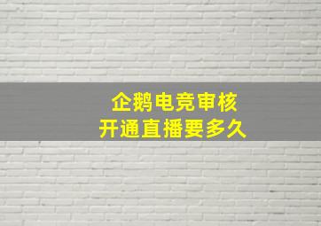 企鹅电竞审核开通直播要多久