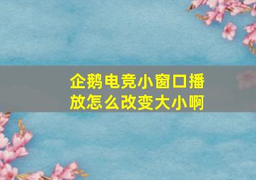 企鹅电竞小窗口播放怎么改变大小啊