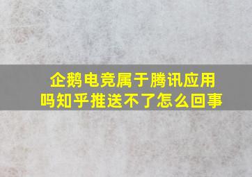 企鹅电竞属于腾讯应用吗知乎推送不了怎么回事