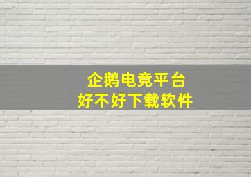 企鹅电竞平台好不好下载软件