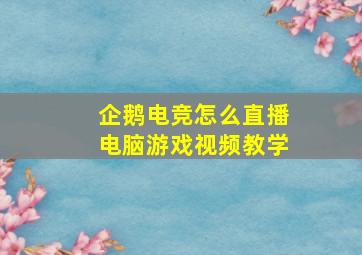 企鹅电竞怎么直播电脑游戏视频教学