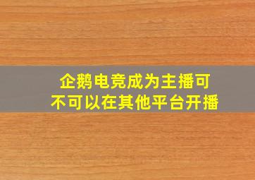 企鹅电竞成为主播可不可以在其他平台开播