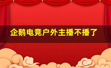 企鹅电竞户外主播不播了