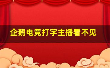 企鹅电竞打字主播看不见