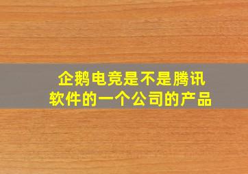 企鹅电竞是不是腾讯软件的一个公司的产品