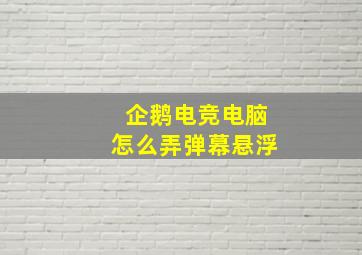 企鹅电竞电脑怎么弄弹幕悬浮