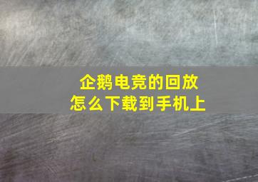 企鹅电竞的回放怎么下载到手机上