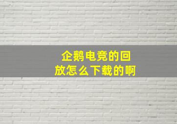 企鹅电竞的回放怎么下载的啊